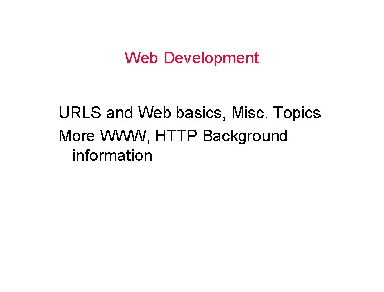 Web Development URLS and Web basics, Misc. Topics More WWW, HTTP Background information 
