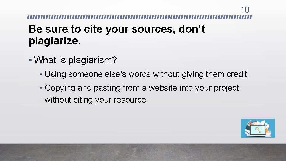 10 Be sure to cite your sources, don’t plagiarize. • What is plagiarism? •