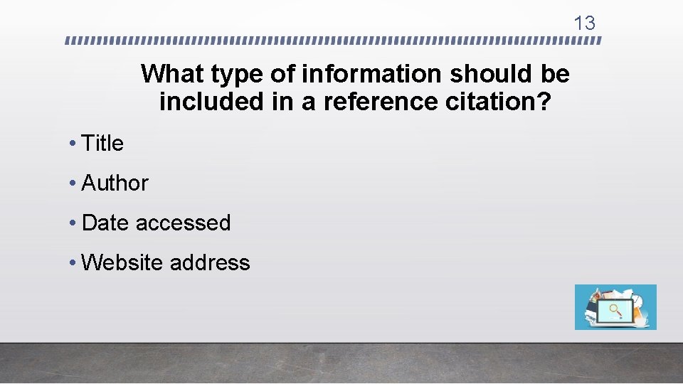 13 What type of information should be included in a reference citation? • Title