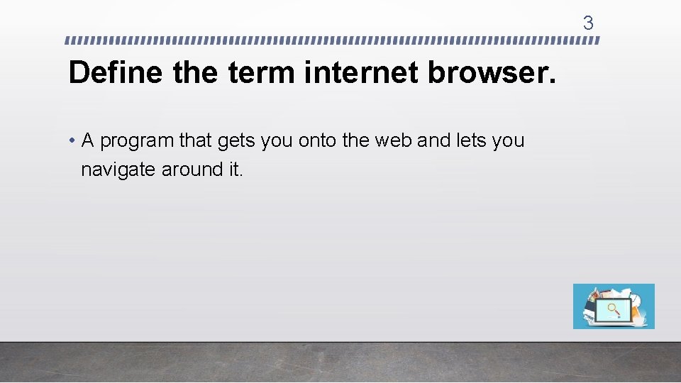 3 Define the term internet browser. • A program that gets you onto the