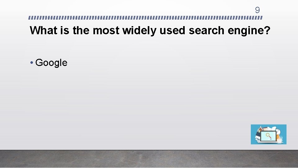 9 What is the most widely used search engine? • Google 
