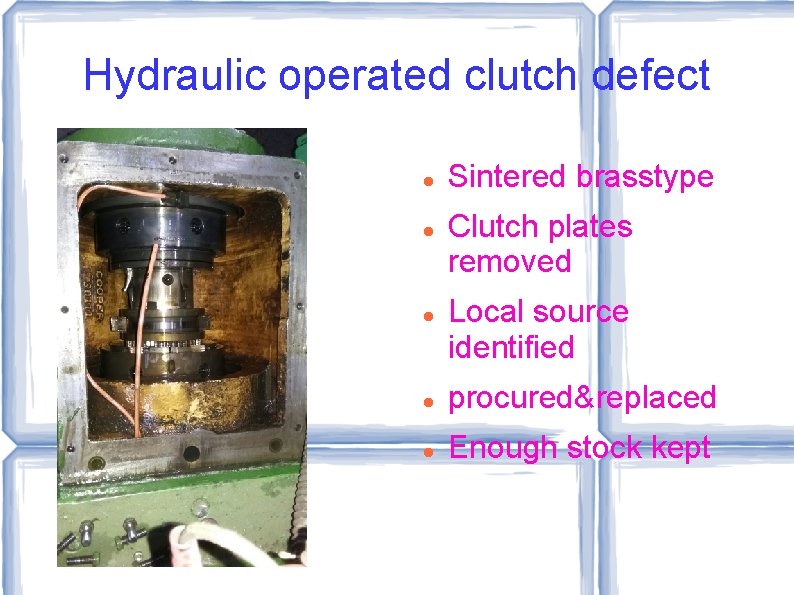 Hydraulic operated clutch defect Sintered brasstype Clutch plates removed Local source identified procured&replaced Enough