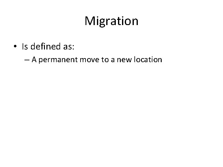 Migration • Is defined as: – A permanent move to a new location 