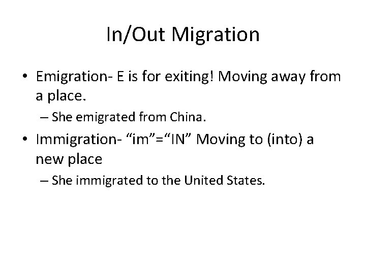 In/Out Migration • Emigration- E is for exiting! Moving away from a place. –