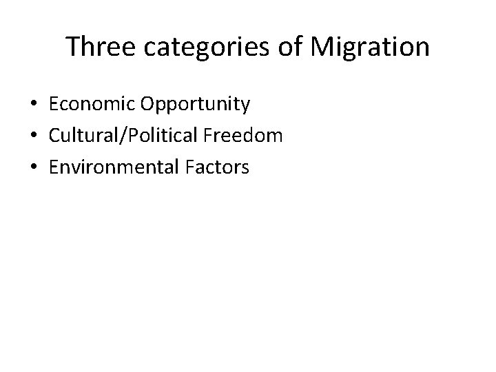 Three categories of Migration • Economic Opportunity • Cultural/Political Freedom • Environmental Factors 