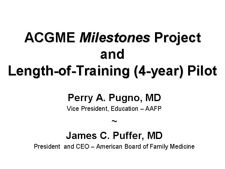 ACGME Milestones Project and Length-of-Training (4 -year) Pilot Perry A. Pugno, MD Vice President,