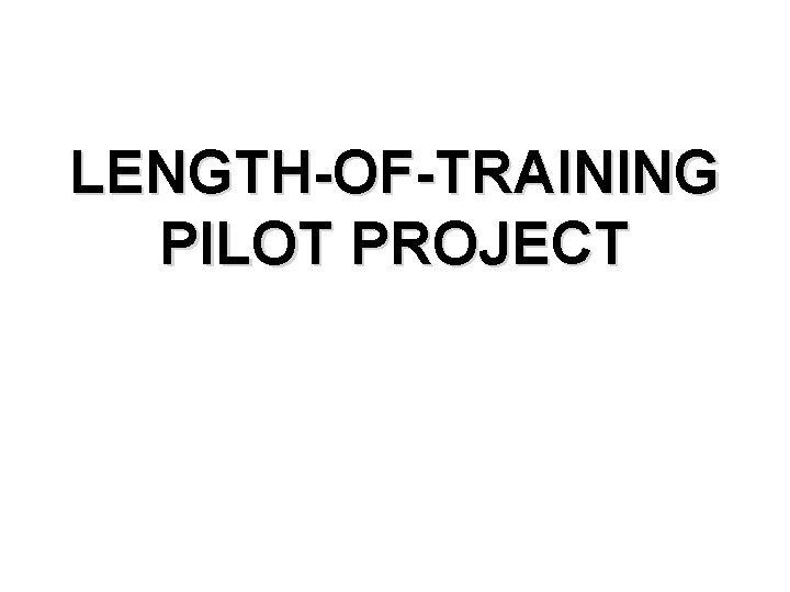 LENGTH-OF-TRAINING PILOT PROJECT 