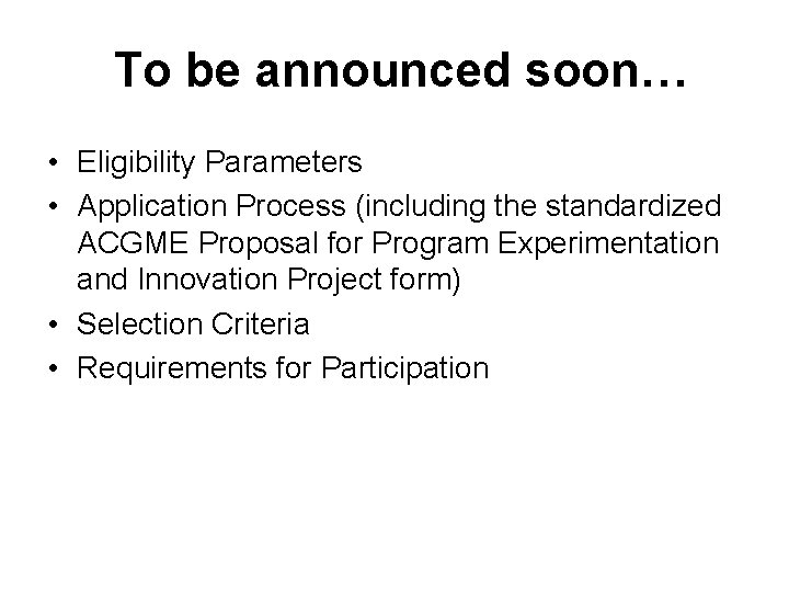 To be announced soon… • Eligibility Parameters • Application Process (including the standardized ACGME