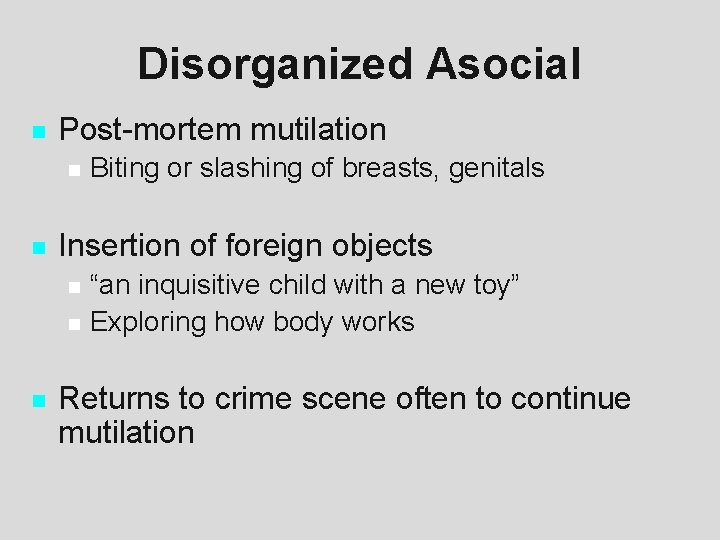 Disorganized Asocial n Post-mortem mutilation n n Insertion of foreign objects n n n