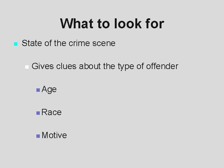 What to look for n State of the crime scene n Gives clues about