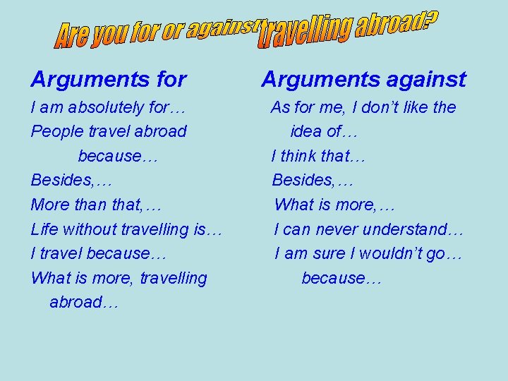 Arguments for I am absolutely for… People travel abroad because… Besides, … More than