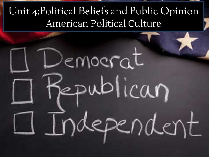 Unit 4: Political Beliefs and Public Opinion American Political Culture 