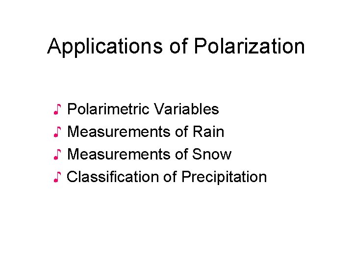Applications of Polarization ♪ ♪ Polarimetric Variables Measurements of Rain Measurements of Snow Classification