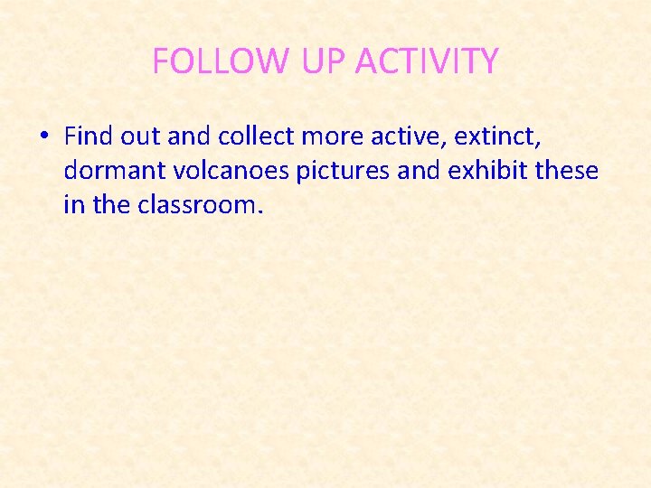 FOLLOW UP ACTIVITY • Find out and collect more active, extinct, dormant volcanoes pictures