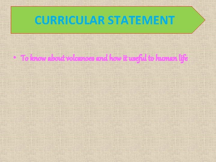 CURRICULAR STATEMENT • To know about volcanoes and how it useful to human life