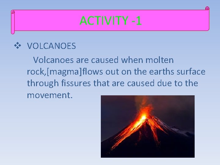 ACTIVITY -1 v VOLCANOES Volcanoes are caused when molten rock, [magma]flows out on the