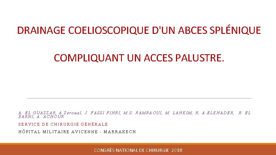 DRAINAGE COELIOSCOPIQUE D'UN ABCES SPLÉNIQUE COMPLIQUANT UN ACCES PALUSTRE. A. EL GUAZZAR, A. Zeroual,