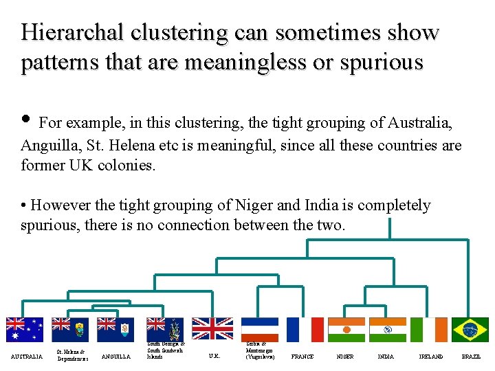 Hierarchal clustering can sometimes show patterns that are meaningless or spurious • For example,