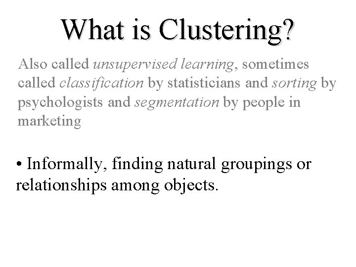 What is Clustering? Also called unsupervised learning, sometimes called classification by statisticians and sorting