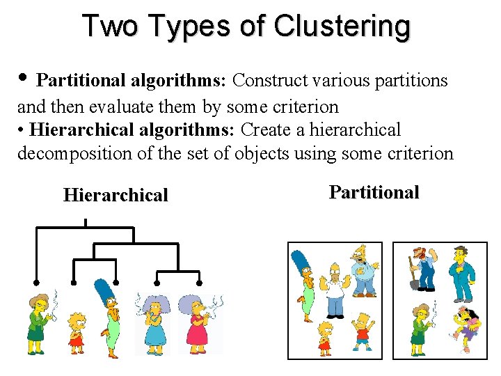 Two Types of Clustering • Partitional algorithms: Construct various partitions and then evaluate them