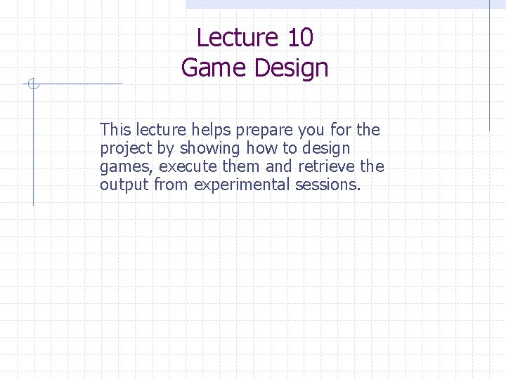 Lecture 10 Game Design This lecture helps prepare you for the project by showing