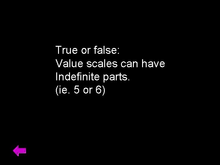True or false: Value scales can have Indefinite parts. (ie. 5 or 6) 