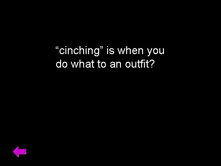 “cinching” is when you do what to an outfit? 