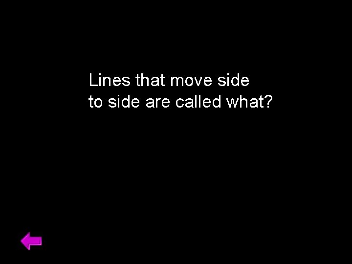 Lines that move side to side are called what? 