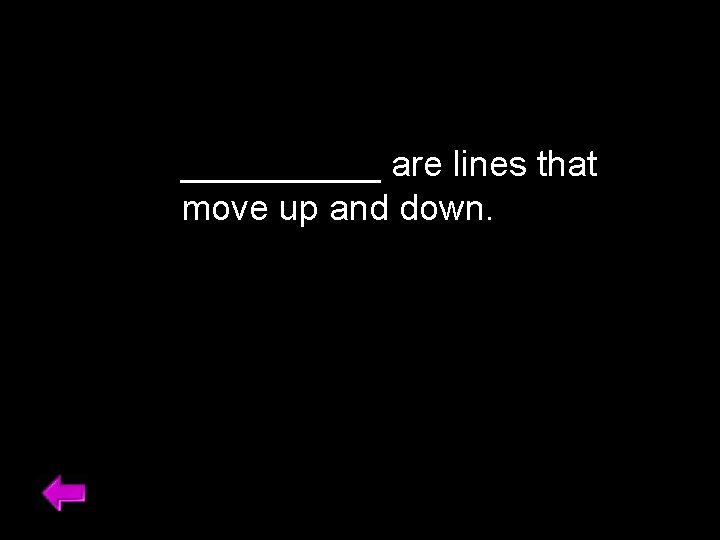 _____ are lines that move up and down. 