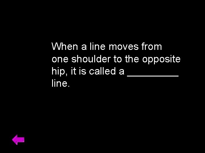 When a line moves from one shoulder to the opposite hip, it is called