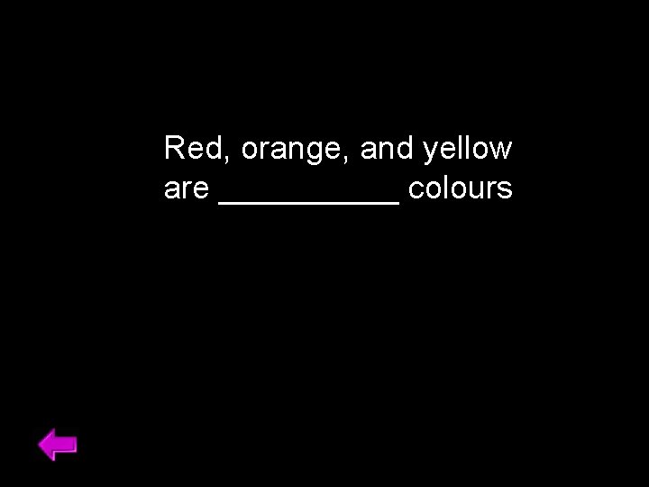 Red, orange, and yellow are _____ colours 