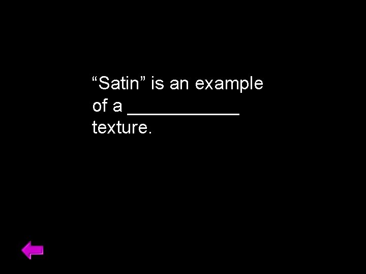 “Satin” is an example of a ______ texture. 