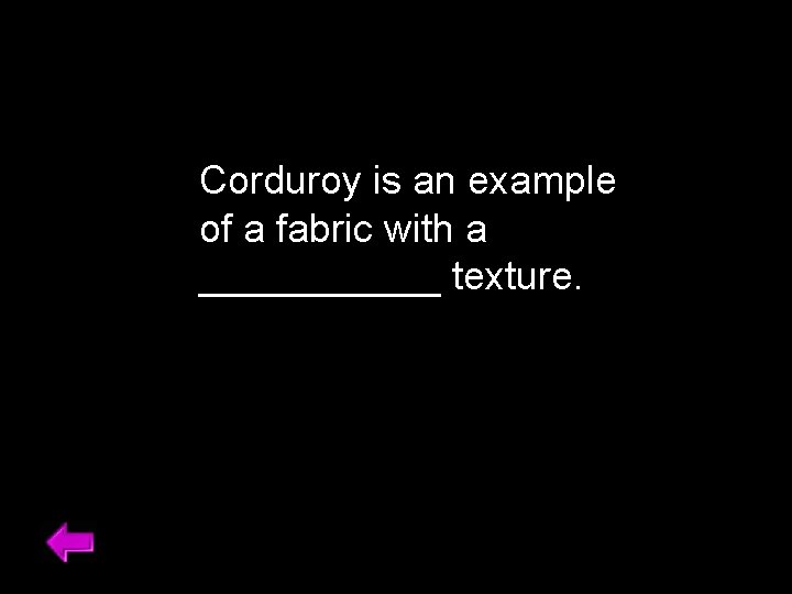 Corduroy is an example of a fabric with a ______ texture. 