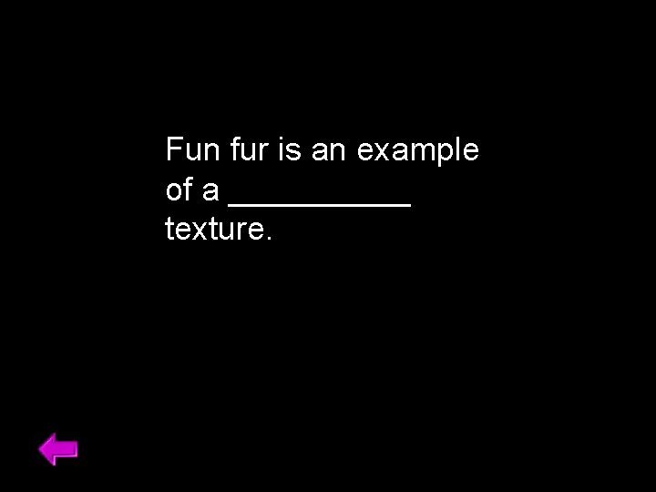 Fun fur is an example of a _____ texture. 