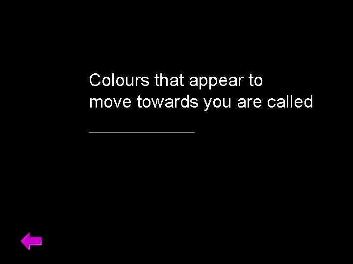 Colours that appear to move towards you are called ______ 