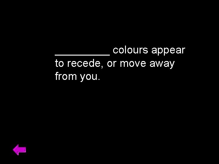 _____ colours appear to recede, or move away from you. 