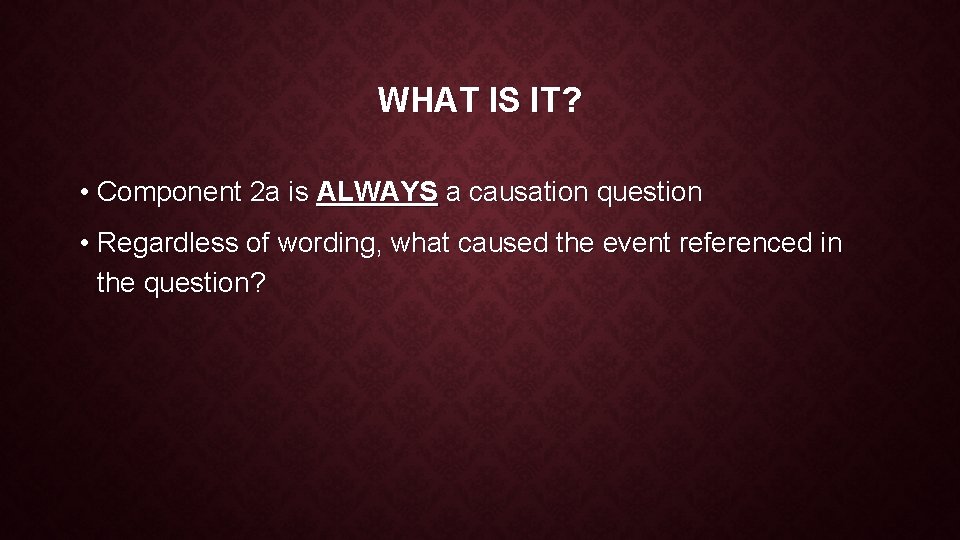 WHAT IS IT? • Component 2 a is ALWAYS a causation question • Regardless