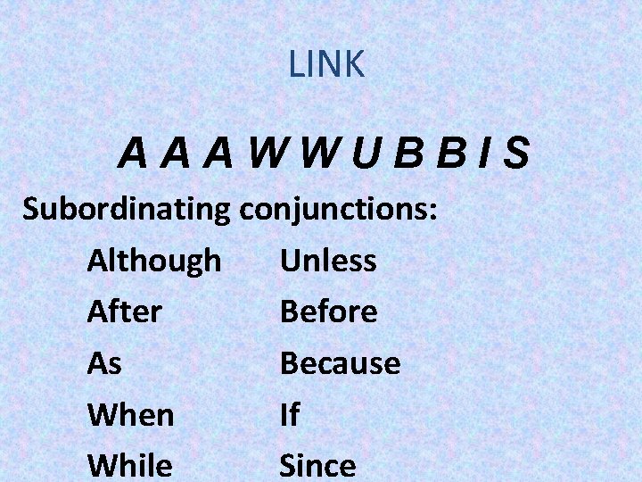 LINK AAAWWUBBIS Subordinating conjunctions: Although Unless After Before As Because When If While Since