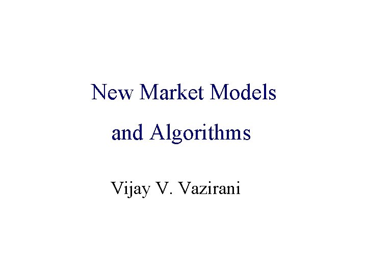Algorithmic Game Theory New Market Models and Internet Computing and Algorithms Vijay V. Vazirani