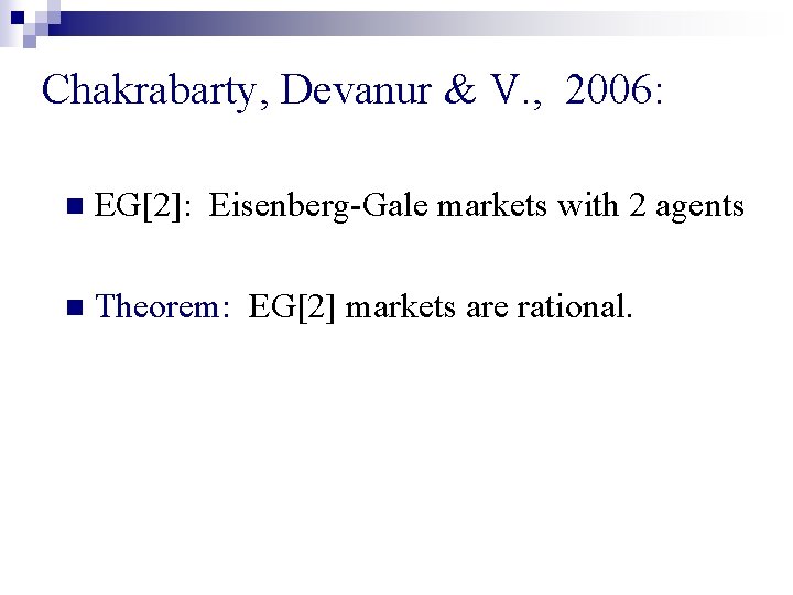 Chakrabarty, Devanur & V. , 2006: n EG[2]: Eisenberg-Gale markets with 2 agents n