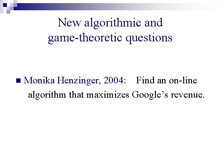 New algorithmic and game-theoretic questions n Monika Henzinger, 2004: Find an on-line algorithm that