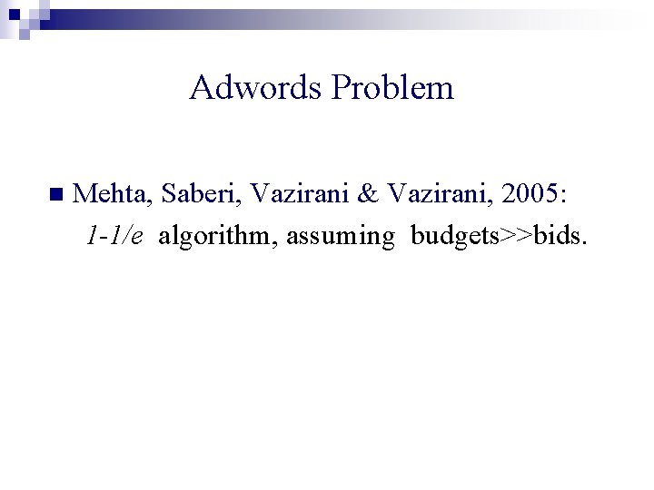 Adwords Problem n Mehta, Saberi, Vazirani & Vazirani, 2005: 1 -1/e algorithm, assuming budgets>>bids.