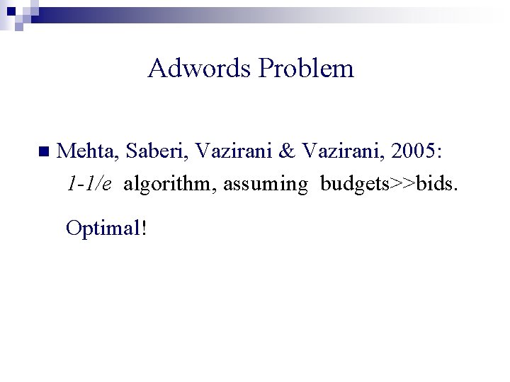 Adwords Problem n Mehta, Saberi, Vazirani & Vazirani, 2005: 1 -1/e algorithm, assuming budgets>>bids.