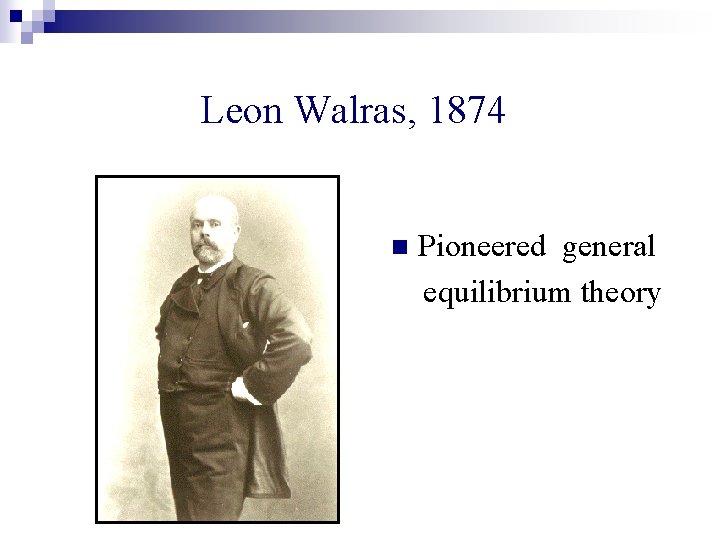 Leon Walras, 1874 n Pioneered general equilibrium theory 