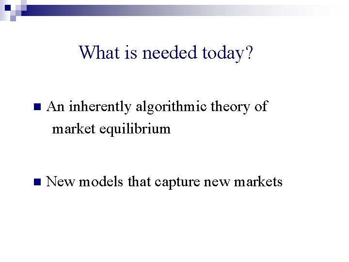 What is needed today? n An inherently algorithmic theory of market equilibrium n New