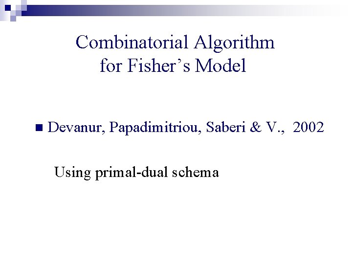 Combinatorial Algorithm for Fisher’s Model n Devanur, Papadimitriou, Saberi & V. , 2002 Using