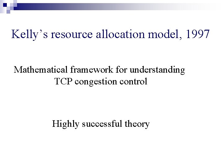 Kelly’s resource allocation model, 1997 Mathematical framework for understanding TCP congestion control Highly successful