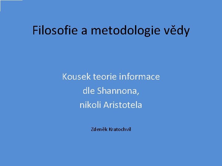 Filosofie a metodologie vědy Kousek teorie informace dle Shannona, nikoli Aristotela Zdeněk Kratochvíl 