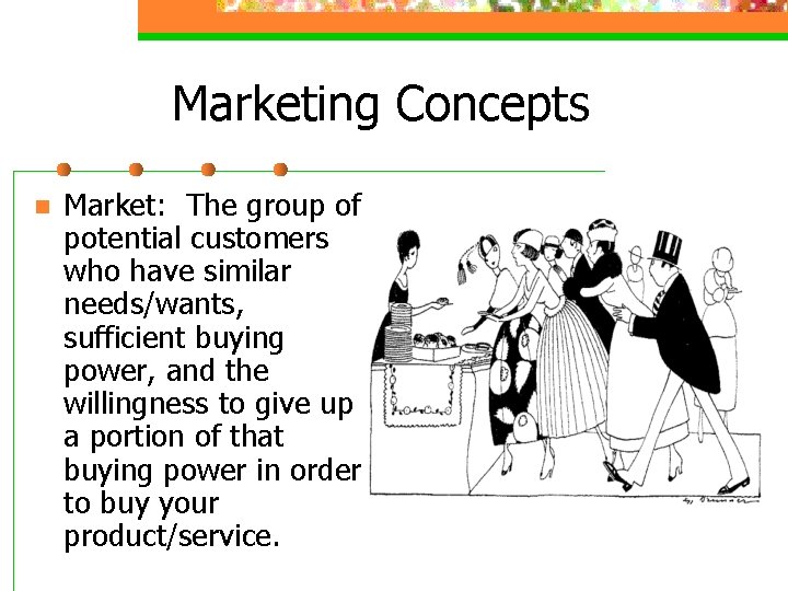 Marketing Concepts n Market: The group of potential customers who have similar needs/wants, sufficient