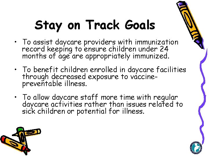 Stay on Track Goals • To assist daycare providers with immunization record keeping to